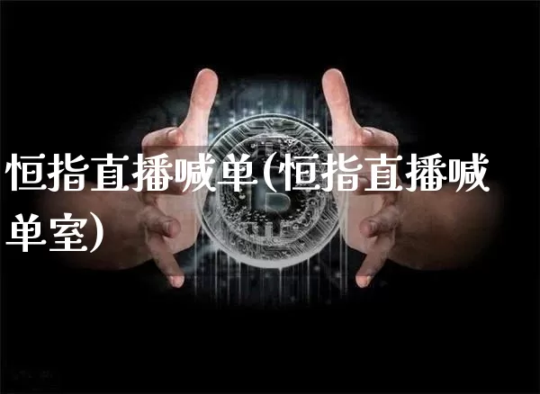 恒指直播喊单(恒指直播喊单室)_https://www.jianghaiboli.com_期货_第1张