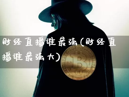 财经直播谁最强(财经直播谁最强大)_https://www.jianghaiboli.com_黄金期货_第1张