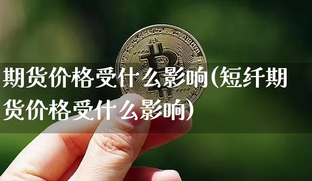 期货价格受什么影响(短纤期货价格受什么影响)_https://www.jianghaiboli.com_外盘期货_第1张