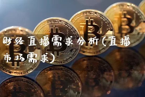 财经直播需求分析(直播市场需求)_https://www.jianghaiboli.com_外盘期货_第1张