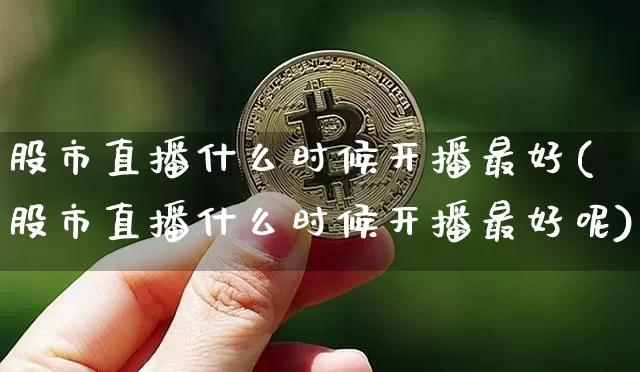 股市直播什么时候开播最好(股市直播什么时候开播最好呢)_https://www.jianghaiboli.com_黄金期货_第1张