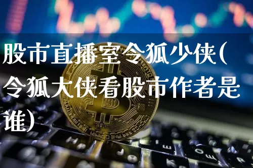 股市直播室令狐少侠(令狐大侠看股市作者是谁)_https://www.jianghaiboli.com_期货_第1张