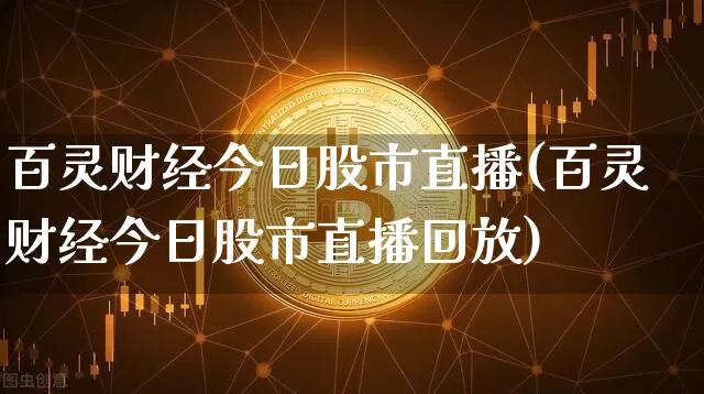 百灵财经今日股市直播(百灵财经今日股市直播回放)_https://www.jianghaiboli.com_期货_第1张