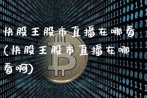 快股王股市直播在哪看(快股王股市直播在哪看啊)_https://www.jianghaiboli.com_外盘期货_第1张
