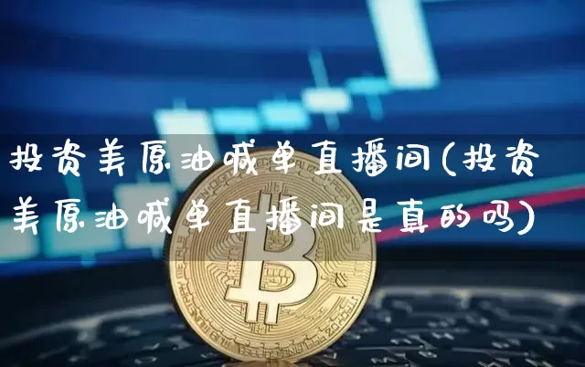 投资美原油喊单直播间(投资美原油喊单直播间是真的吗)_https://www.jianghaiboli.com_期货_第1张
