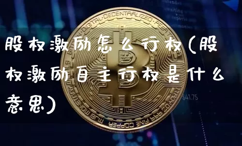 股权激励怎么行权(股权激励自主行权是什么意思)_https://www.jianghaiboli.com_原油期货_第1张