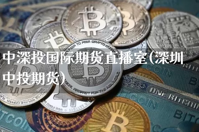 中深投国际期货直播室(深圳中投期货)_https://www.jianghaiboli.com_黄金期货_第1张