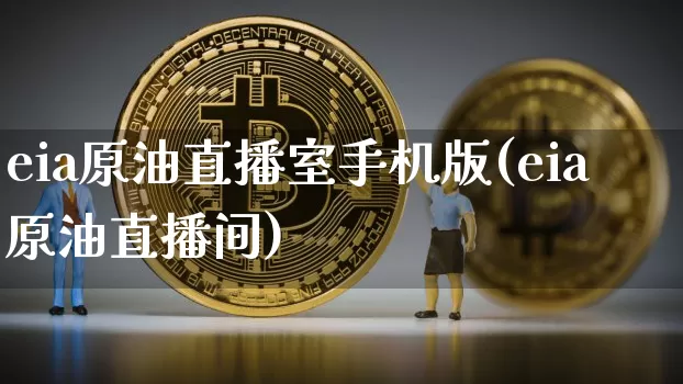 eia原油直播室手机版(eia原油直播间)_https://www.jianghaiboli.com_期货_第1张
