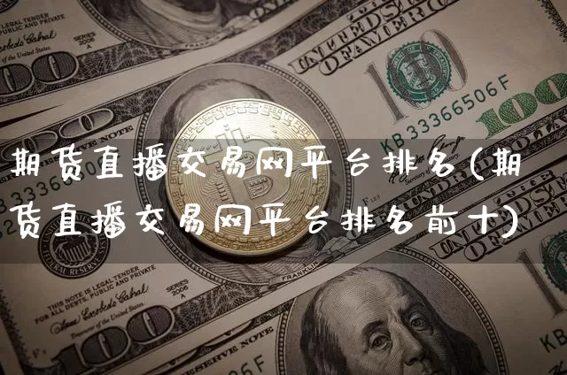 期货直播交易网平台排名(期货直播交易网平台排名前十)_https://www.jianghaiboli.com_黄金期货_第1张
