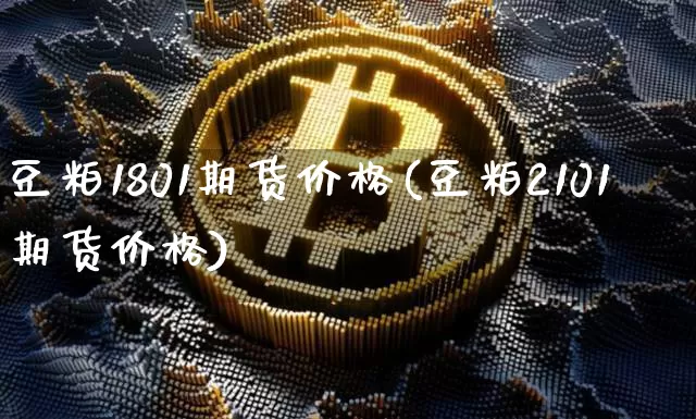 豆粕1801期货价格(豆粕2101期货价格)_https://www.jianghaiboli.com_黄金期货_第1张