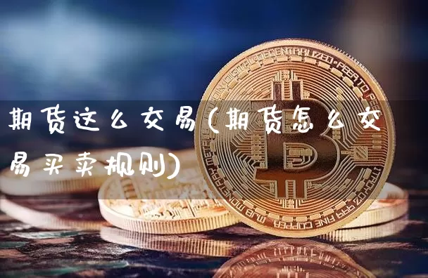 期货这么交易(期货怎么交易买卖规则)_https://www.jianghaiboli.com_原油期货_第1张