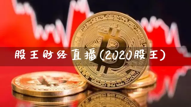 股王财经直播(2020股王)_https://www.jianghaiboli.com_原油期货_第1张
