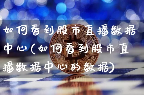 如何看到股市直播数据中心(如何看到股市直播数据中心的数据)_https://www.jianghaiboli.com_外盘期货_第1张