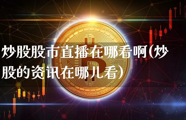 炒股股市直播在哪看啊(炒股的资讯在哪儿看)_https://www.jianghaiboli.com_期货_第1张