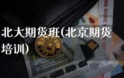 北大期货班(北京期货培训)_https://www.jianghaiboli.com_原油期货_第1张