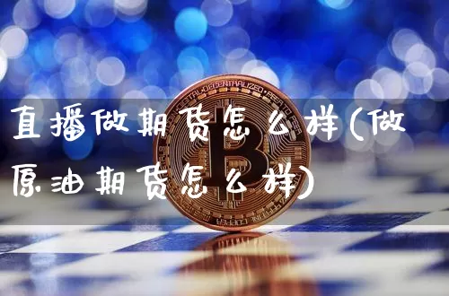 直播做期货怎么样(做原油期货怎么样)_https://www.jianghaiboli.com_期货_第1张