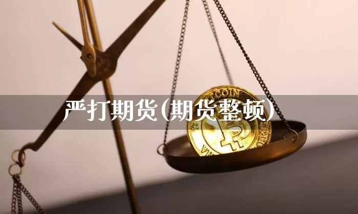 严打期货(期货整顿)_https://www.jianghaiboli.com_期货_第1张