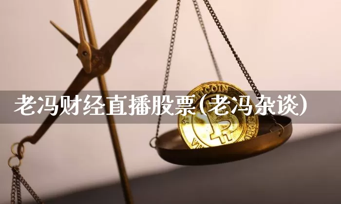 老冯财经直播股票(老冯杂谈)_https://www.jianghaiboli.com_恒指期货_第1张