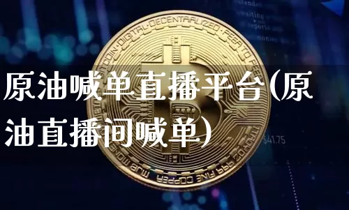 原油喊单直播平台(原油直播间喊单)_https://www.jianghaiboli.com_期货_第1张