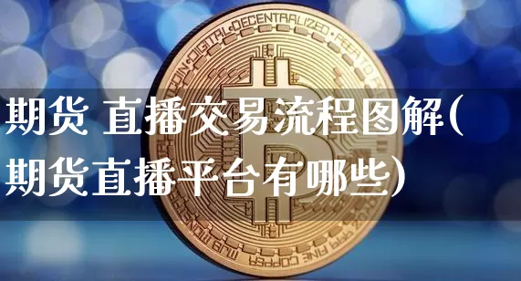 期货 直播交易流程图解(期货直播平台有哪些)_https://www.jianghaiboli.com_原油期货_第1张