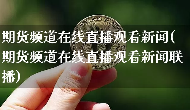 期货频道在线直播观看新闻(期货频道在线直播观看新闻联播)_https://www.jianghaiboli.com_期货_第1张