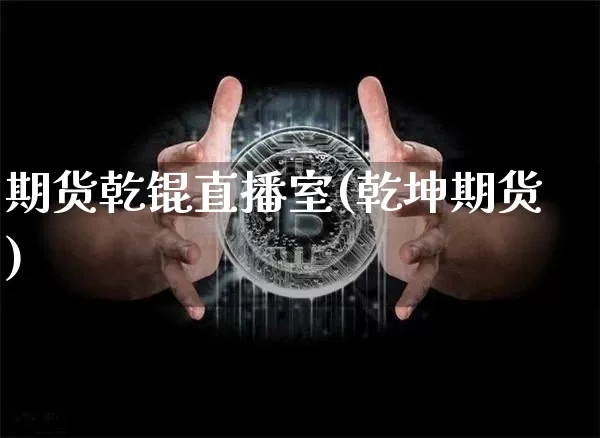 期货乾锟直播室(乾坤期货)_https://www.jianghaiboli.com_黄金期货_第1张
