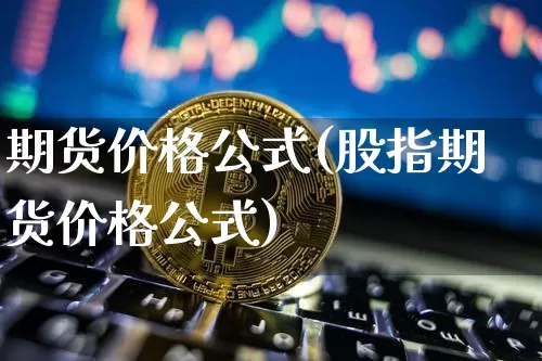 期货价格公式(股指期货价格公式)_https://www.jianghaiboli.com_黄金期货_第1张