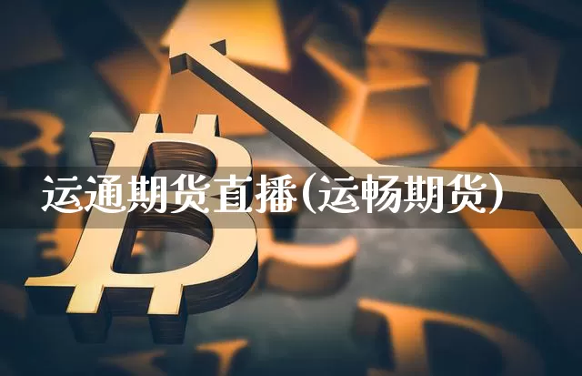 运通期货直播(运畅期货)_https://www.jianghaiboli.com_恒指期货_第1张