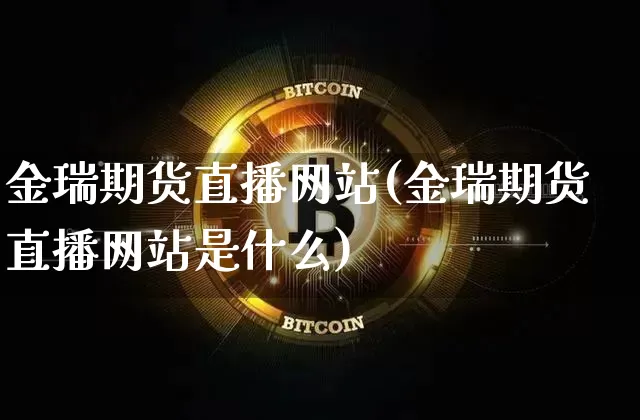 金瑞期货直播网站(金瑞期货直播网站是什么)_https://www.jianghaiboli.com_外盘期货_第1张
