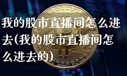 我的股市直播间怎么进去(我的股市直播间怎么进去的)_https://www.jianghaiboli.com_外盘期货_第1张