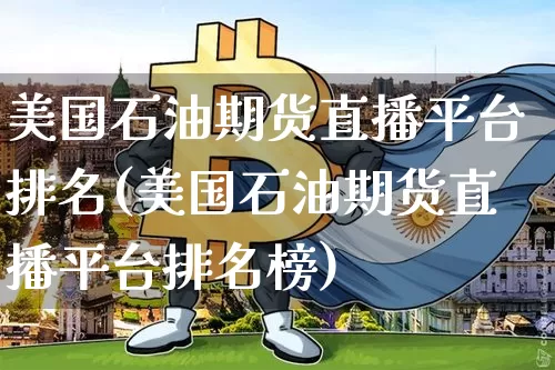 美国石油期货直播平台排名(美国石油期货直播平台排名榜)_https://www.jianghaiboli.com_恒指期货_第1张