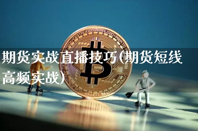 期货实战直播技巧(期货短线高频实战)_https://www.jianghaiboli.com_黄金期货_第1张