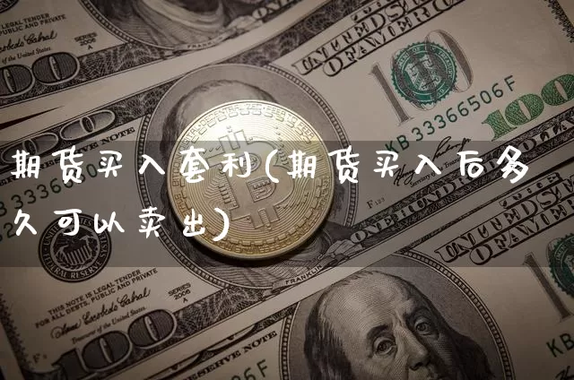 期货买入套利(期货买入后多久可以卖出)_https://www.jianghaiboli.com_恒指期货_第1张