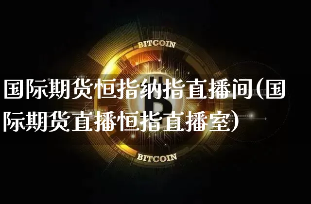 国际期货恒指纳指直播间(国际期货直播恒指直播室)_https://www.jianghaiboli.com_期货_第1张