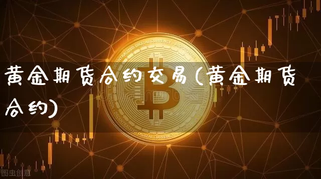 黄金期货合约交易(黄金期货合约)_https://www.jianghaiboli.com_恒指期货_第1张