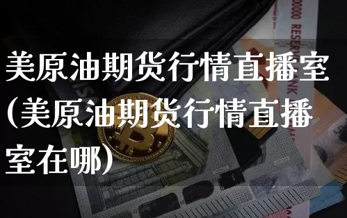美原油期货行情直播室(美原油期货行情直播室在哪)_https://www.jianghaiboli.com_期货_第1张