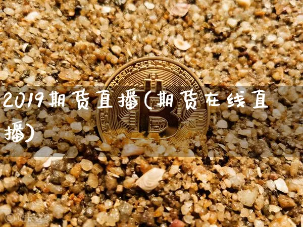 2019期货直播(期货在线直播)_https://www.jianghaiboli.com_恒指期货_第1张