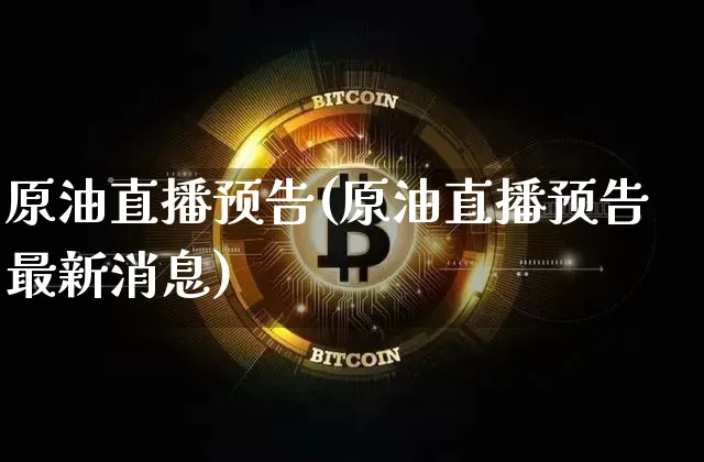 原油直播预告(原油直播预告最新消息)_https://www.jianghaiboli.com_恒指期货_第1张