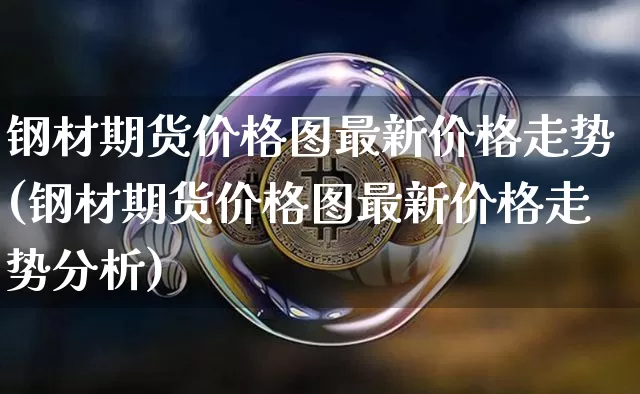 钢材期货价格图最新价格走势(钢材期货价格图最新价格走势分析)_https://www.jianghaiboli.com_黄金期货_第1张