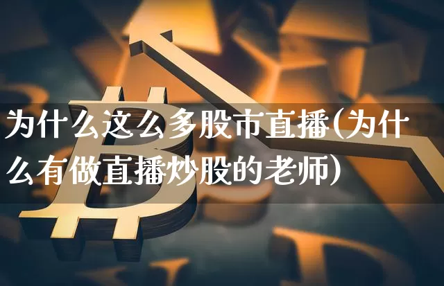 为什么这么多股市直播(为什么有做直播炒股的老师)_https://www.jianghaiboli.com_黄金期货_第1张