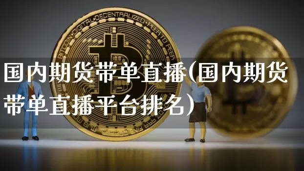 国内期货带单直播(国内期货带单直播平台排名)_https://www.jianghaiboli.com_恒指期货_第1张