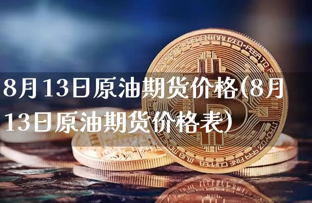8月13日原油期货价格(8月13日原油期货价格表)_https://www.jianghaiboli.com_黄金期货_第1张