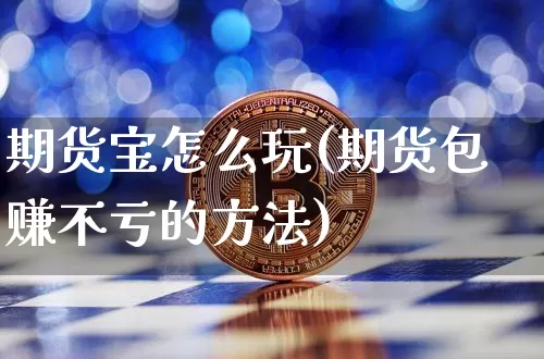 期货宝怎么玩(期货包赚不亏的方法)_https://www.jianghaiboli.com_恒指期货_第1张