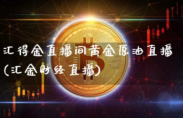 汇得金直播间黄金原油直播(汇金财经直播)_https://www.jianghaiboli.com_期货_第1张