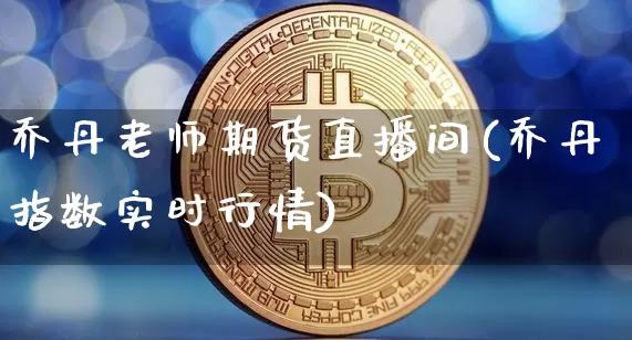 乔丹老师期货直播间(乔丹指数实时行情)_https://www.jianghaiboli.com_外盘期货_第1张