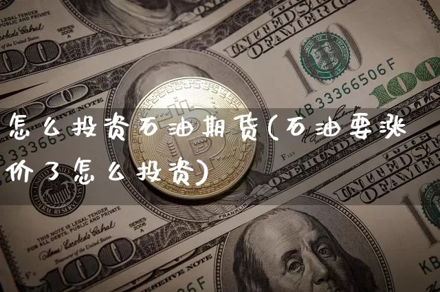 怎么投资石油期货(石油要涨价了怎么投资)_https://www.jianghaiboli.com_恒指期货_第1张