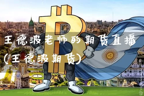 王德波老师的期货直播(王德波期货)_https://www.jianghaiboli.com_期货_第1张