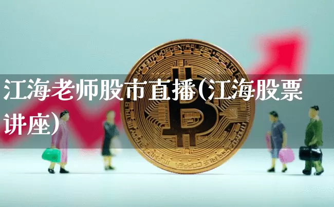 江海老师股市直播(江海股票讲座)_https://www.jianghaiboli.com_外盘期货_第1张