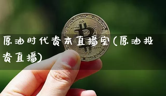 原油时代资本直播室(原油投资直播)_https://www.jianghaiboli.com_期货_第1张
