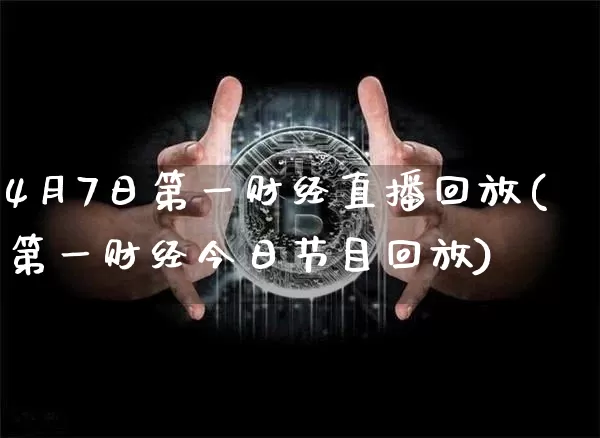 4月7日第一财经直播回放(第一财经今日节目回放)_https://www.jianghaiboli.com_外盘期货_第1张